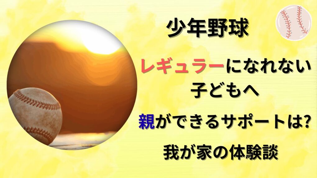 少年野球レギュラーになれない子どもへ親ができるサポートは？タイトル画像
